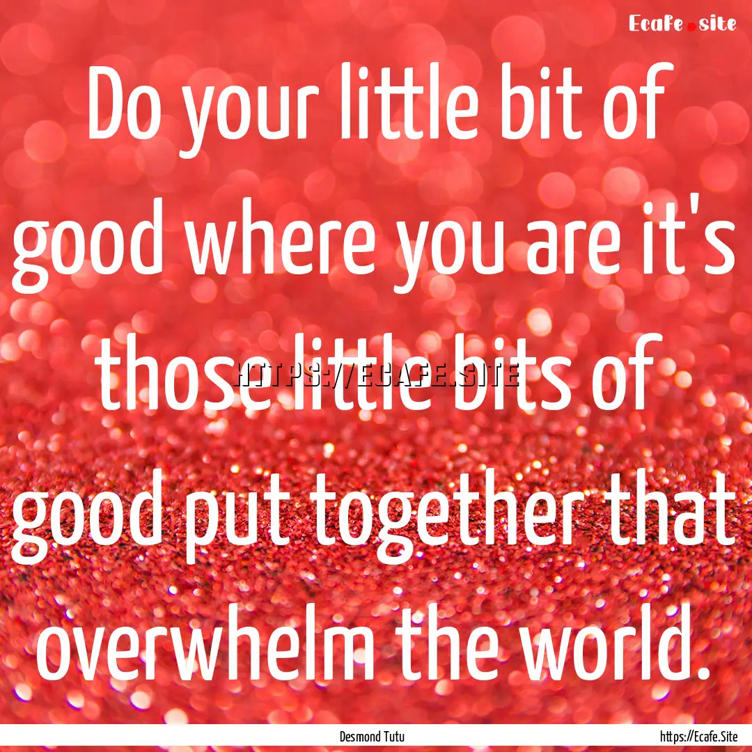 Do your little bit of good where you are.... : Quote by Desmond Tutu