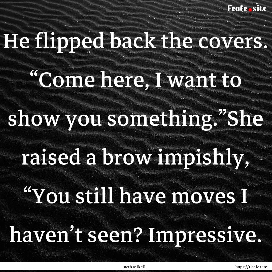 He flipped back the covers. “Come here,.... : Quote by Beth Mikell