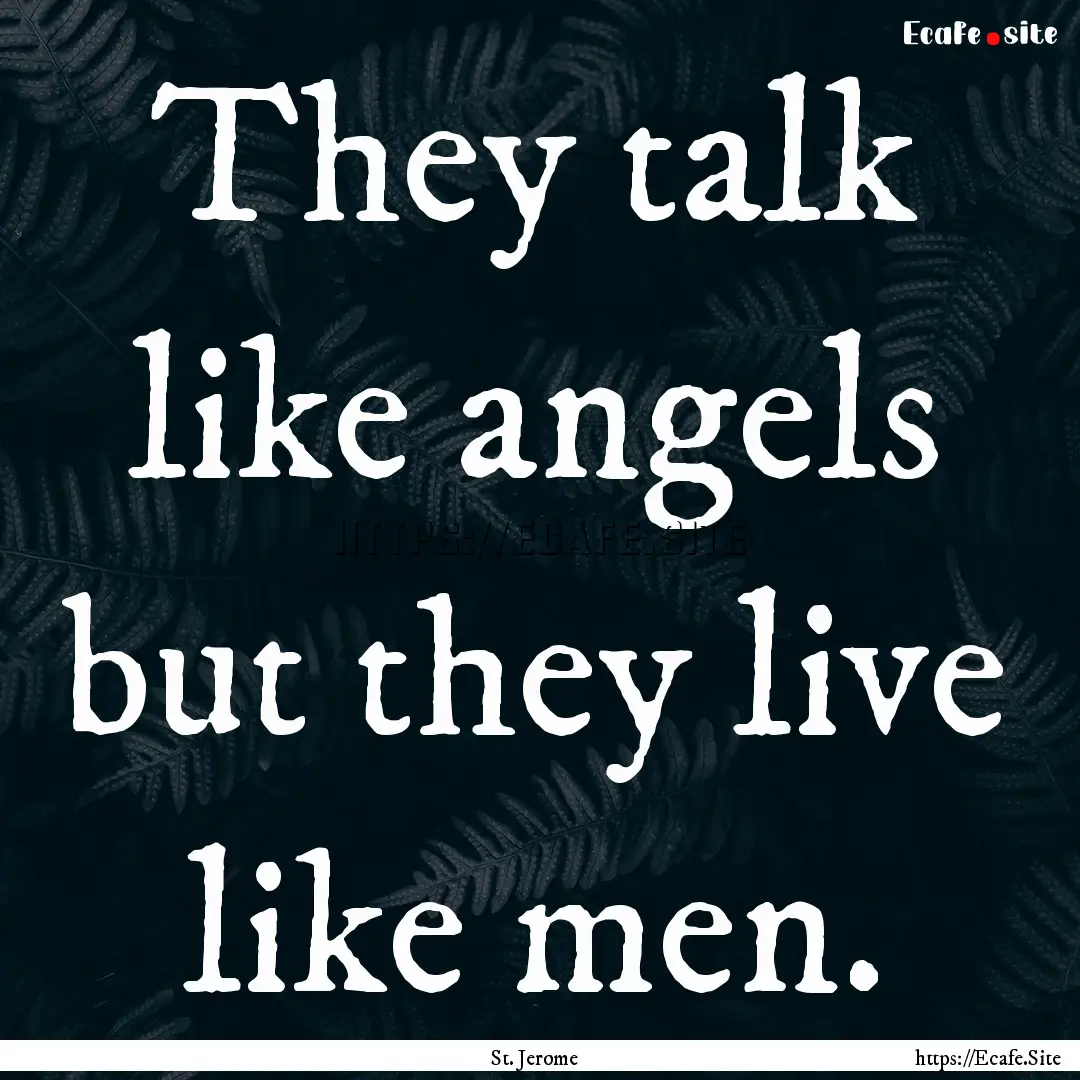 They talk like angels but they live like.... : Quote by St. Jerome