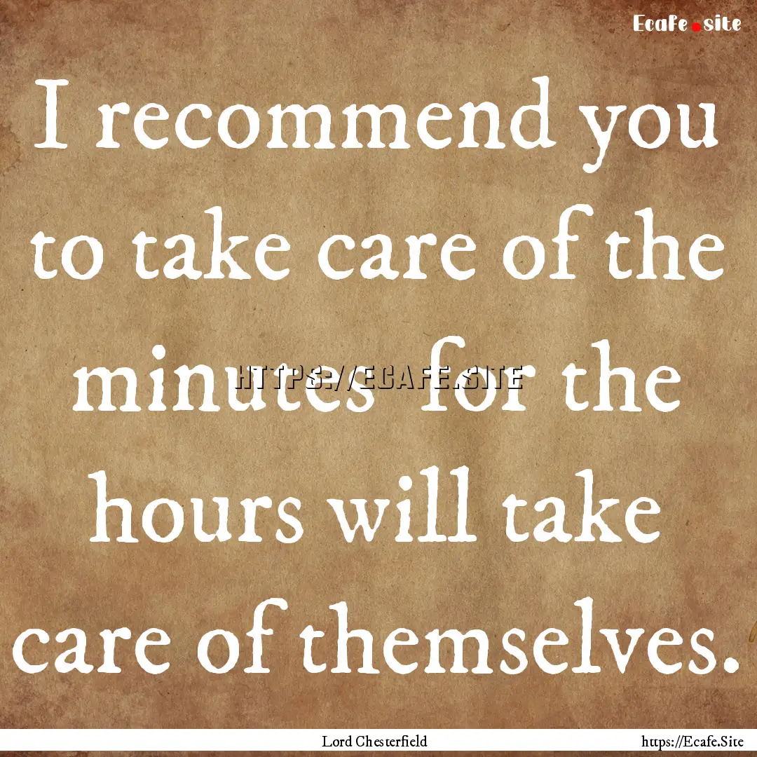 I recommend you to take care of the minutes.... : Quote by Lord Chesterfield