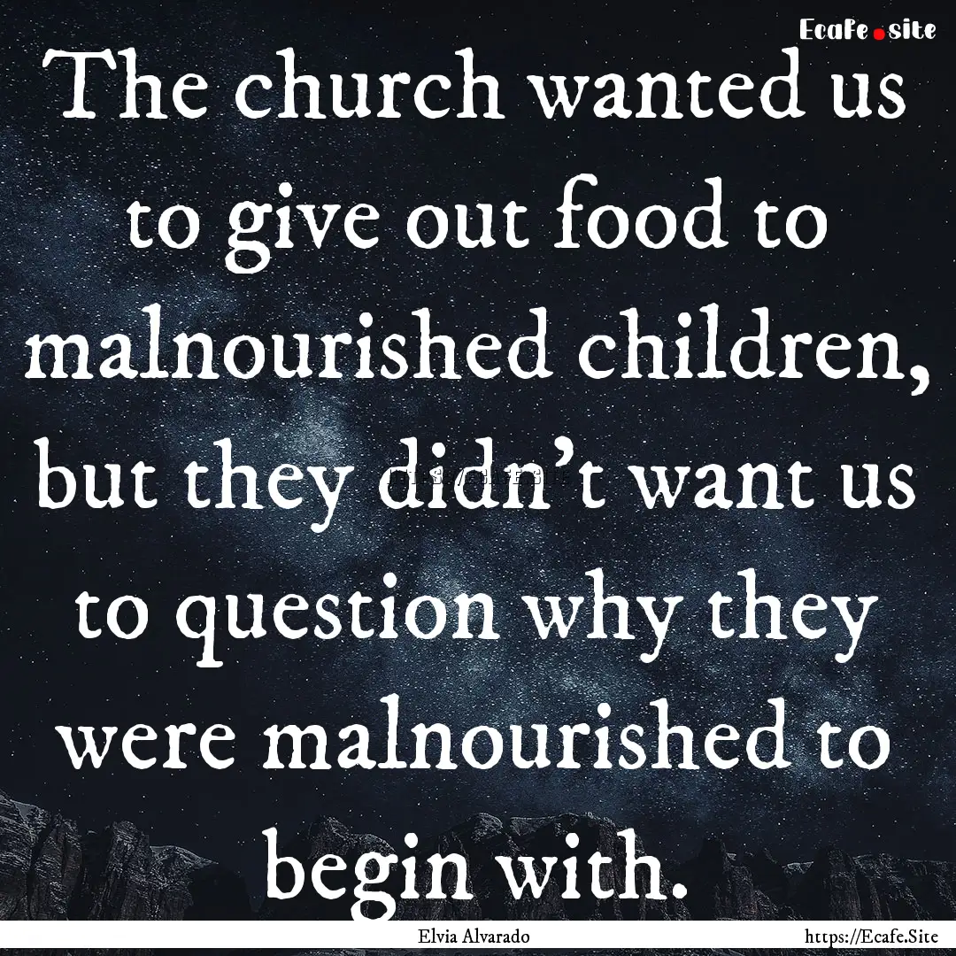 The church wanted us to give out food to.... : Quote by Elvia Alvarado