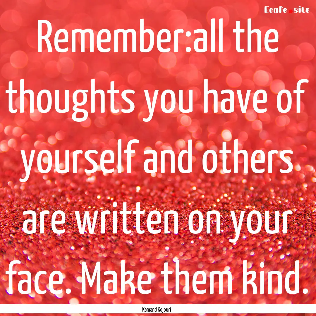 Remember:all the thoughts you have of yourself.... : Quote by Kamand Kojouri