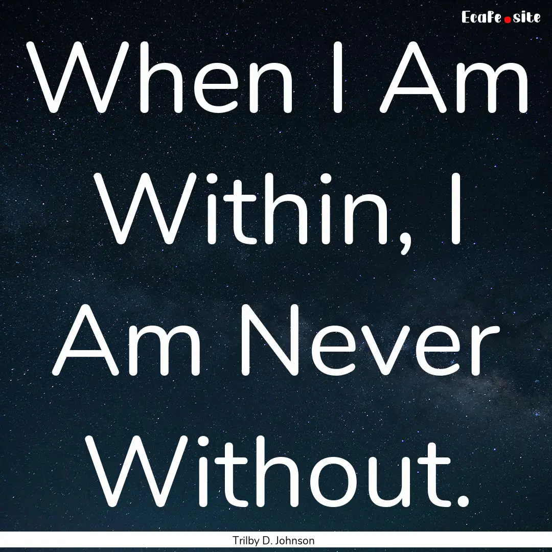 When I Am Within, I Am Never Without. : Quote by Trilby D. Johnson