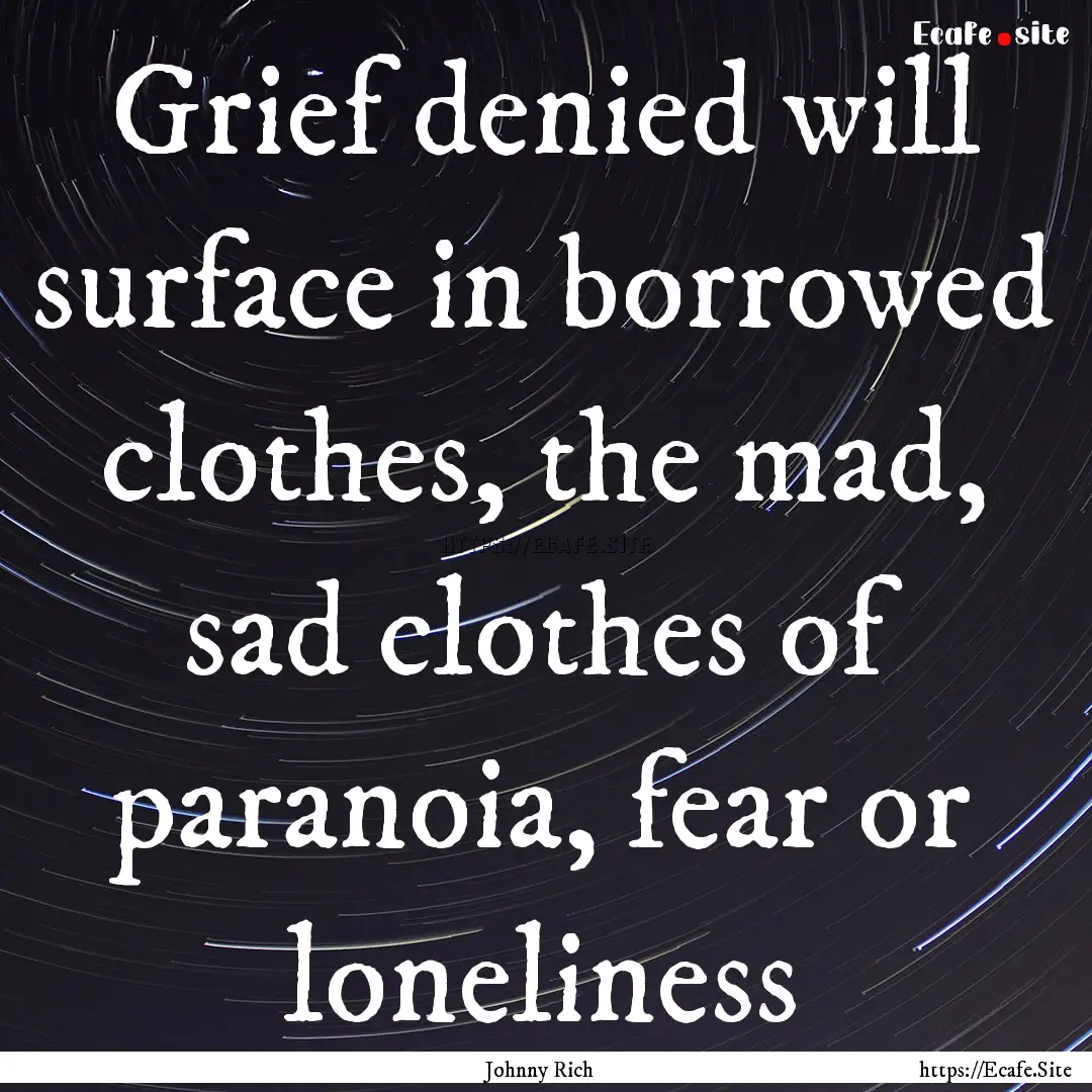 Grief denied will surface in borrowed clothes,.... : Quote by Johnny Rich