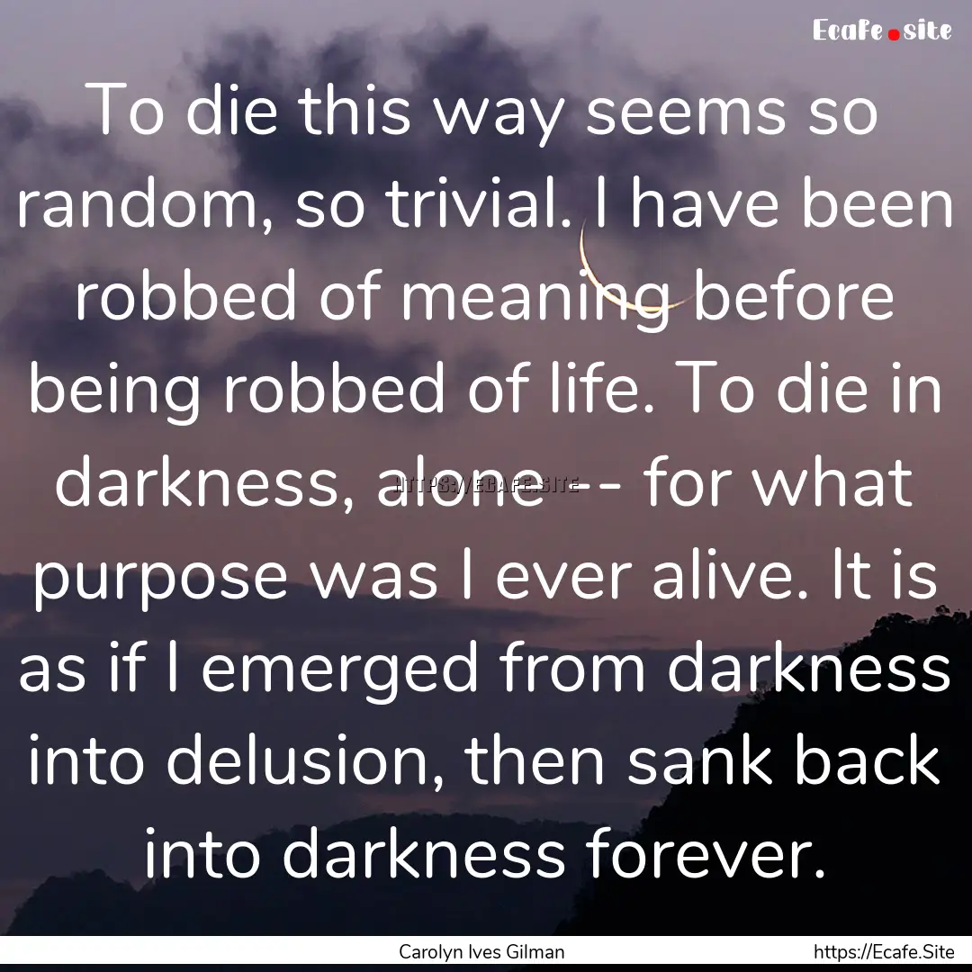 To die this way seems so random, so trivial..... : Quote by Carolyn Ives Gilman