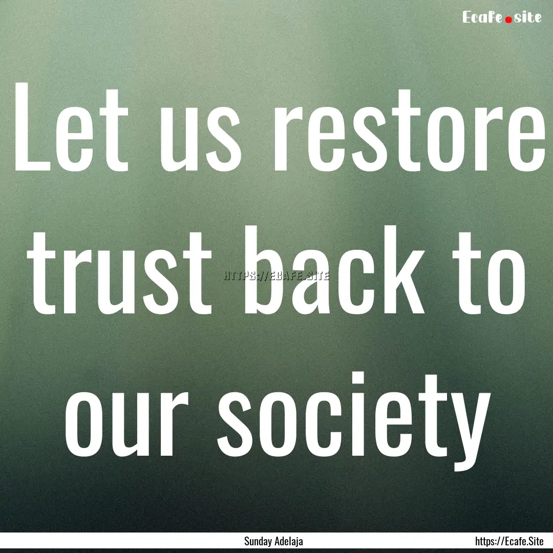 Let us restore trust back to our society : Quote by Sunday Adelaja