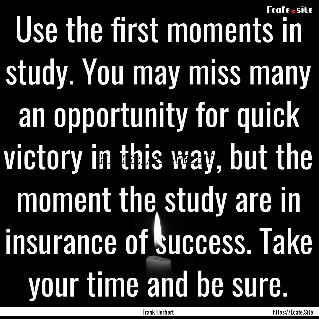 Use the first moments in study. You may miss.... : Quote by Frank Herbert