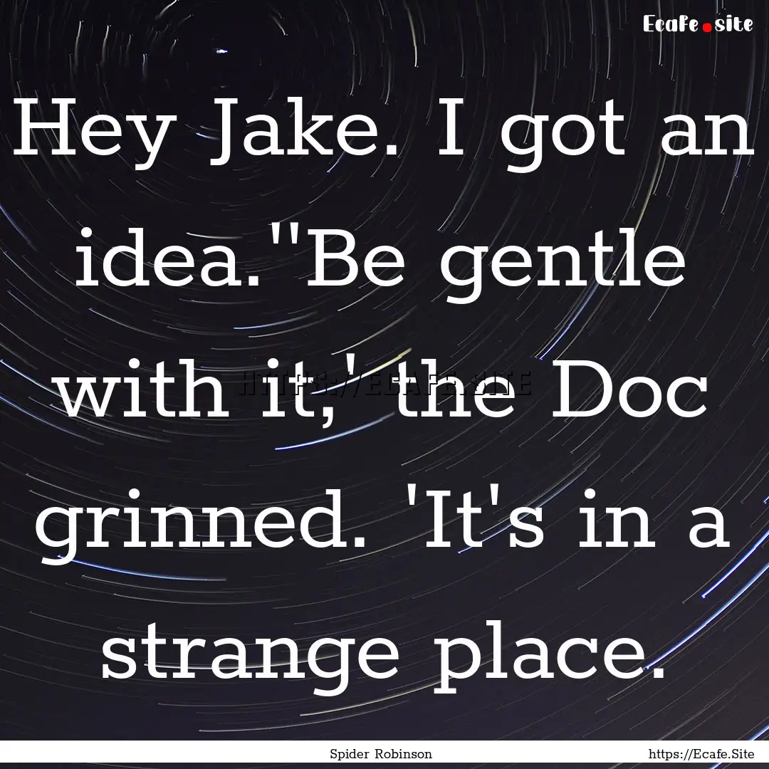 Hey Jake. I got an idea.''Be gentle with.... : Quote by Spider Robinson