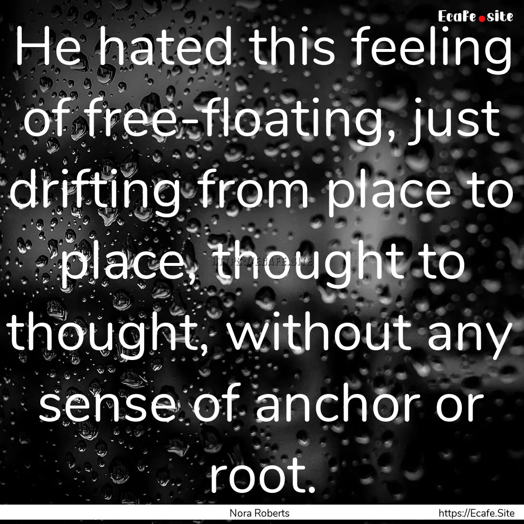 He hated this feeling of free-floating, just.... : Quote by Nora Roberts