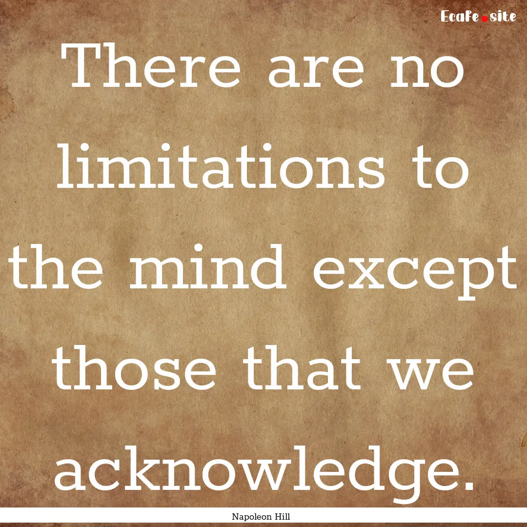 There are no limitations to the mind except.... : Quote by Napoleon Hill