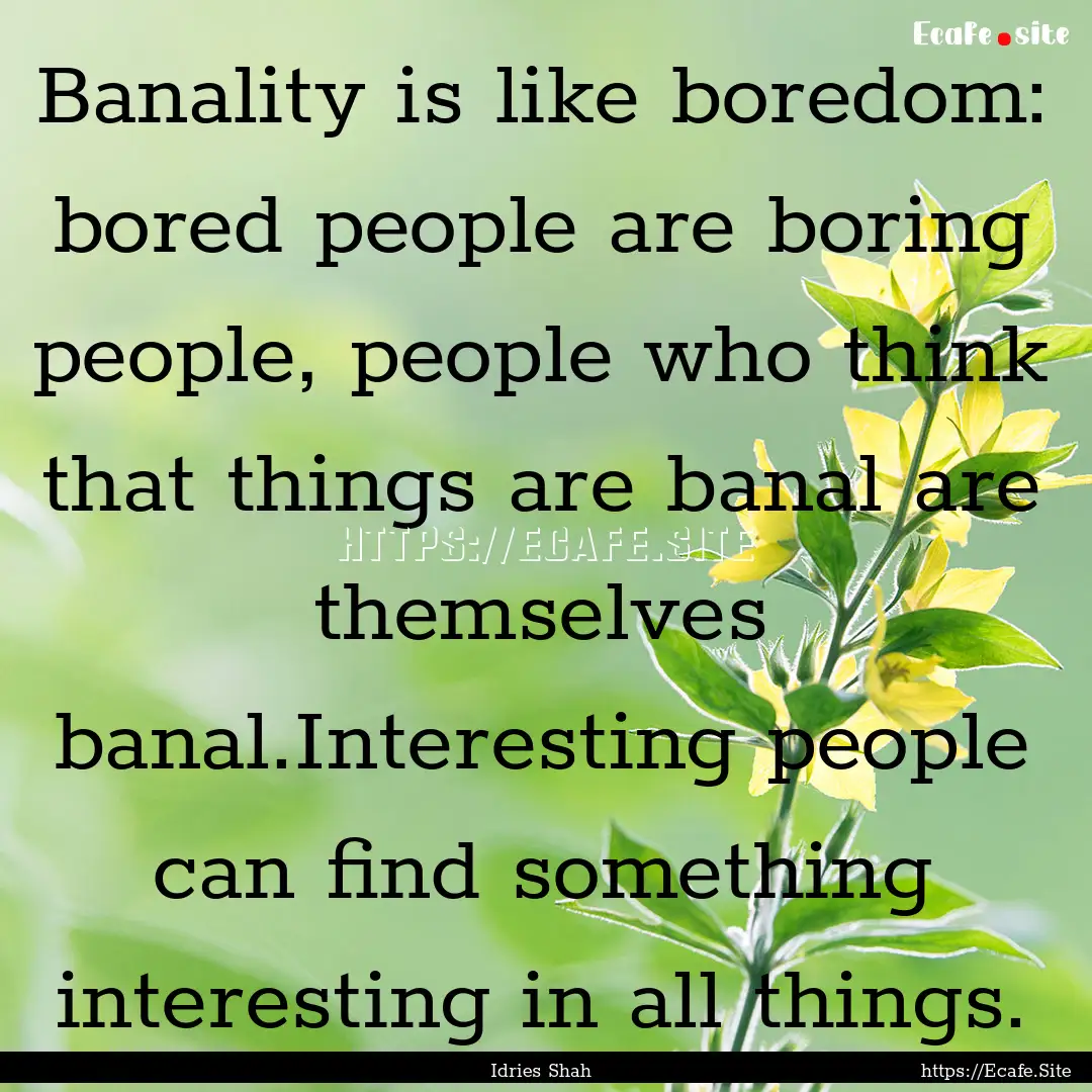 Banality is like boredom: bored people are.... : Quote by Idries Shah