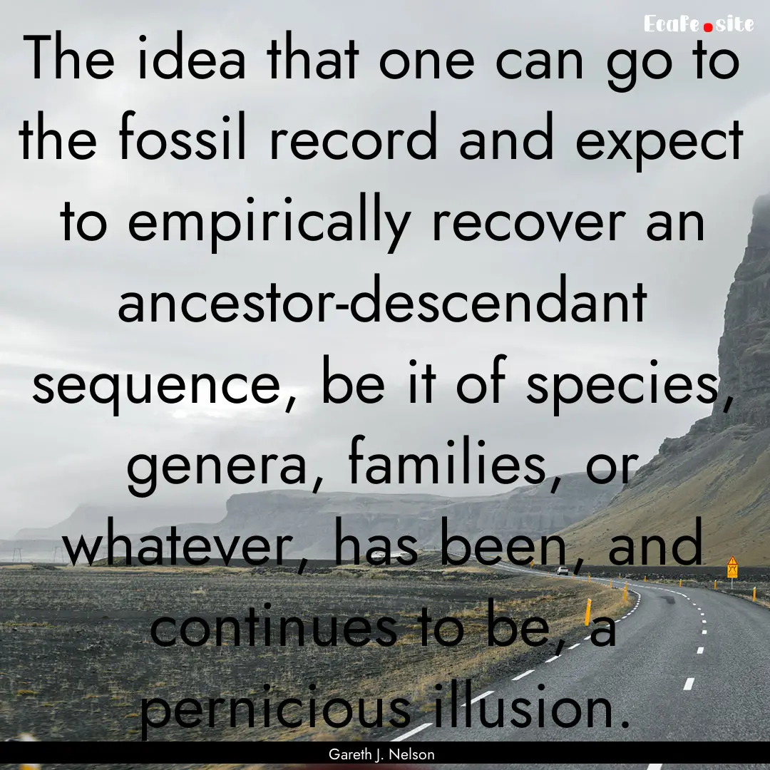 The idea that one can go to the fossil record.... : Quote by Gareth J. Nelson