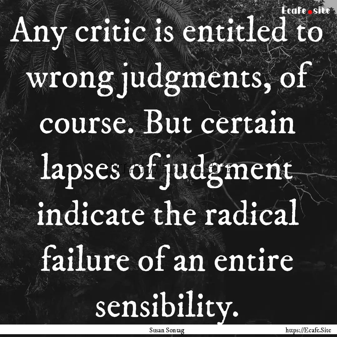 Any critic is entitled to wrong judgments,.... : Quote by Susan Sontag