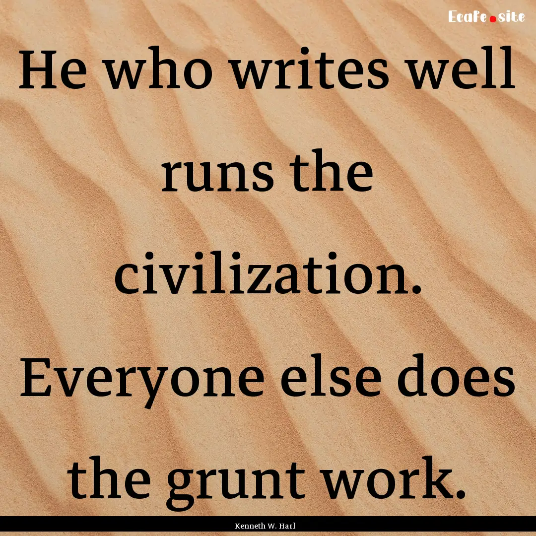 He who writes well runs the civilization..... : Quote by Kenneth W. Harl