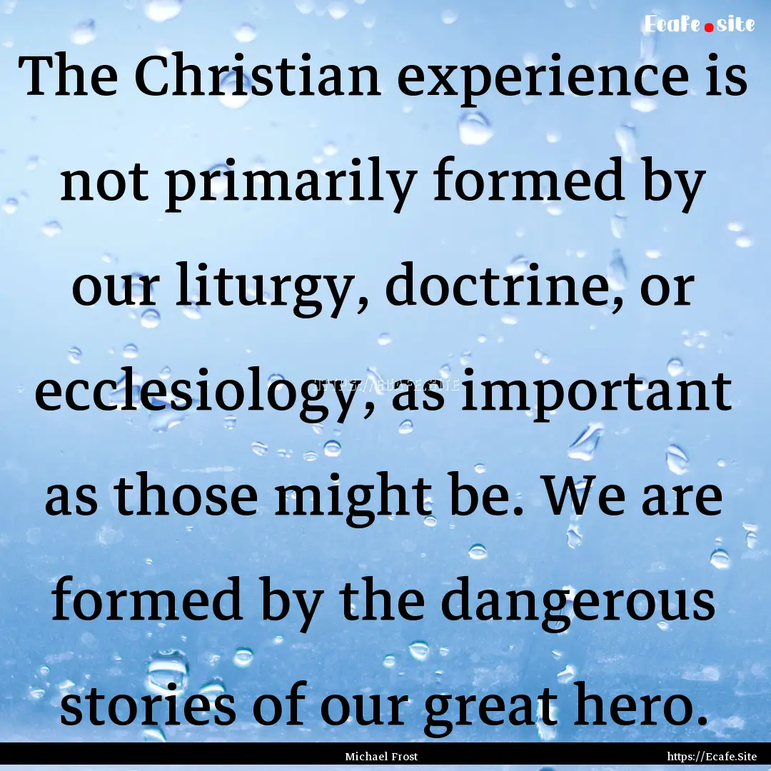 The Christian experience is not primarily.... : Quote by Michael Frost