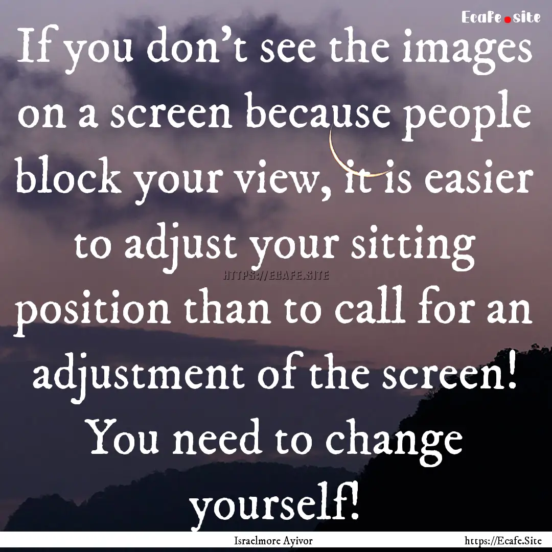 If you don’t see the images on a screen.... : Quote by Israelmore Ayivor