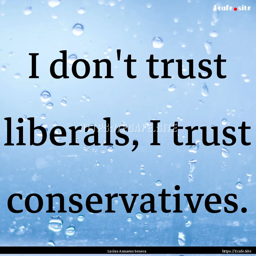 I don't trust liberals, I trust conservatives..... : Quote by Lucius Annaeus Seneca