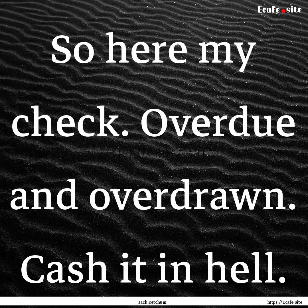 So here my check. Overdue and overdrawn..... : Quote by Jack Ketchum