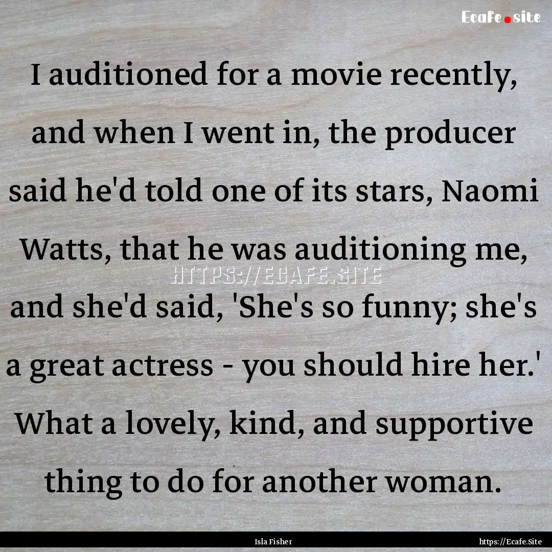 I auditioned for a movie recently, and when.... : Quote by Isla Fisher