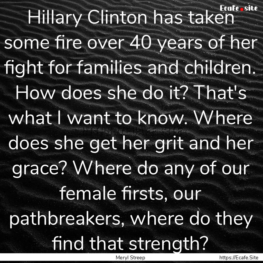 Hillary Clinton has taken some fire over.... : Quote by Meryl Streep