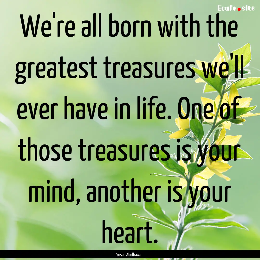 We're all born with the greatest treasures.... : Quote by Susan Abulhawa