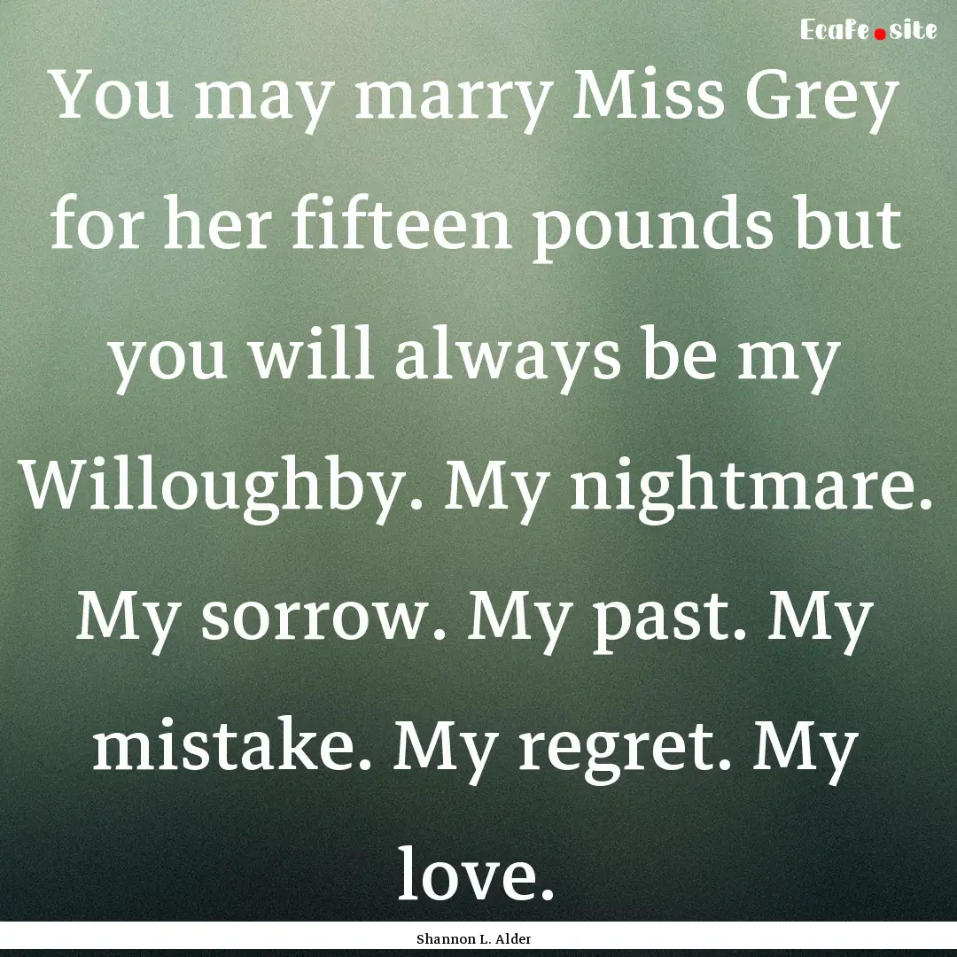 You may marry Miss Grey for her fifteen pounds.... : Quote by Shannon L. Alder