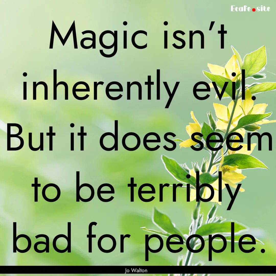 Magic isn’t inherently evil. But it does.... : Quote by Jo Walton