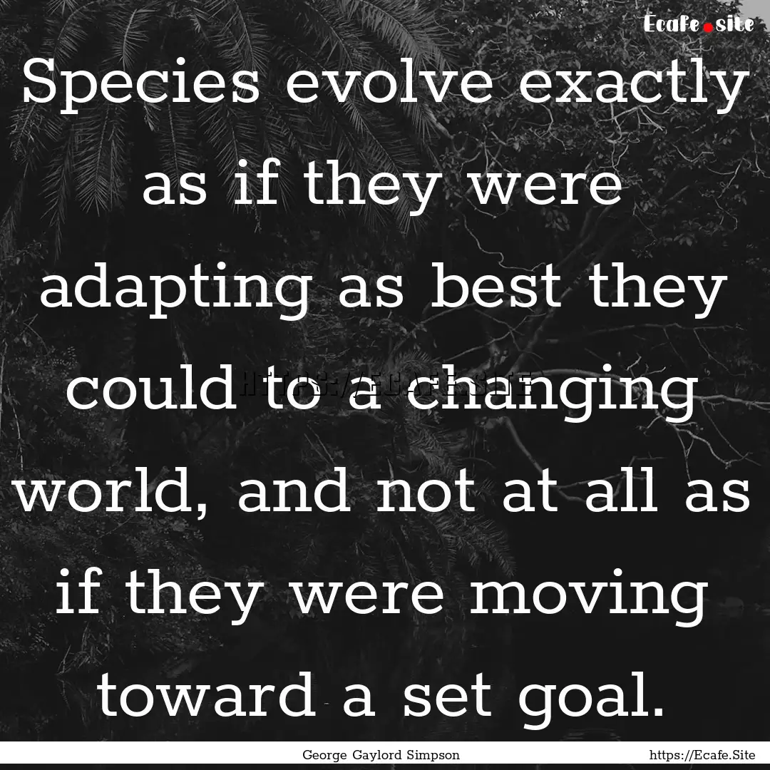 Species evolve exactly as if they were adapting.... : Quote by George Gaylord Simpson