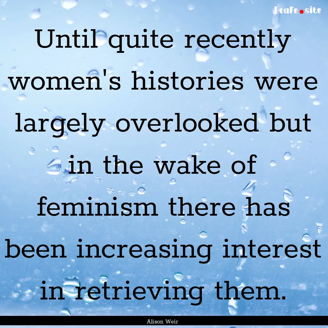 Until quite recently women's histories were.... : Quote by Alison Weir