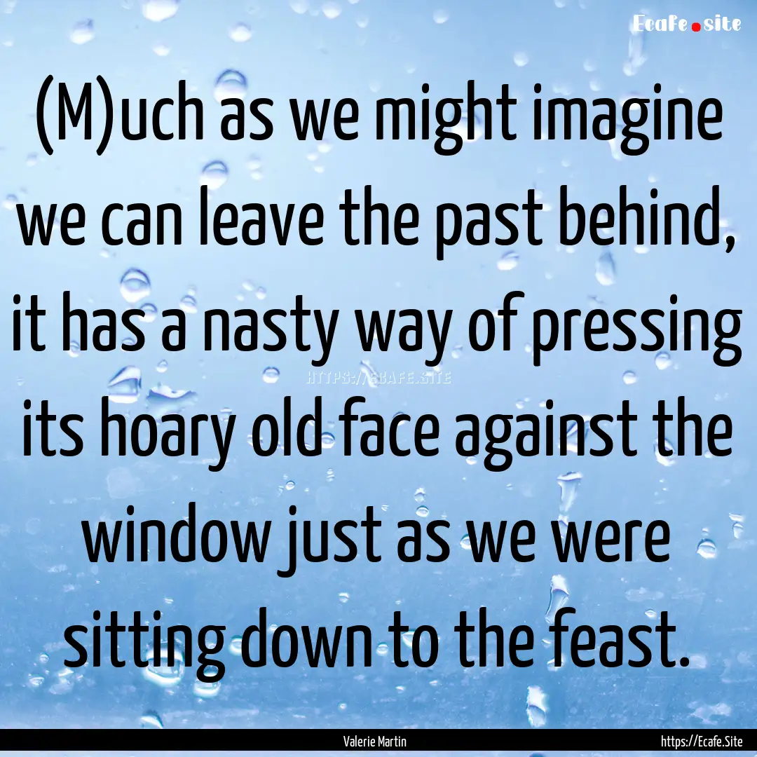 (M)uch as we might imagine we can leave the.... : Quote by Valerie Martin