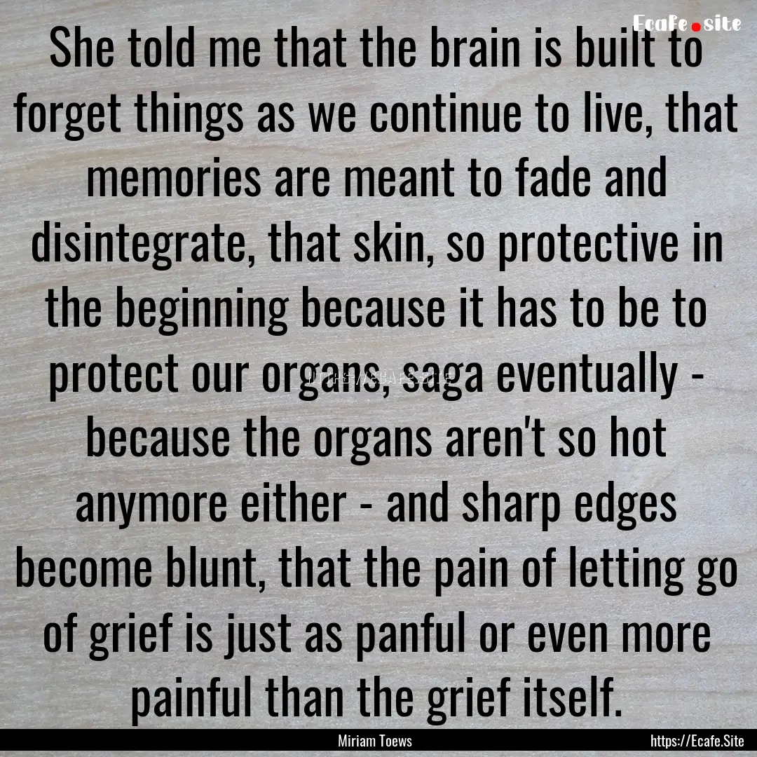 She told me that the brain is built to forget.... : Quote by Miriam Toews