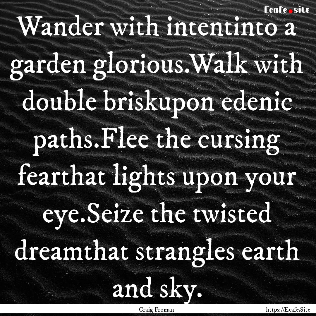 Wander with intentinto a garden glorious.Walk.... : Quote by Craig Froman