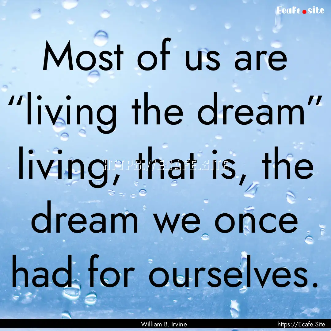 Most of us are “living the dream” living,.... : Quote by William B. Irvine