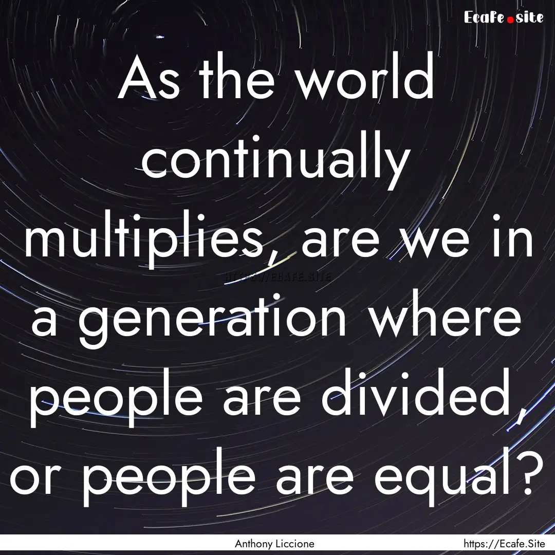 As the world continually multiplies, are.... : Quote by Anthony Liccione