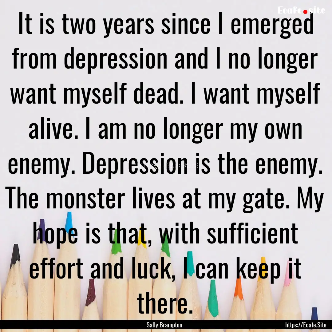 It is two years since I emerged from depression.... : Quote by Sally Brampton