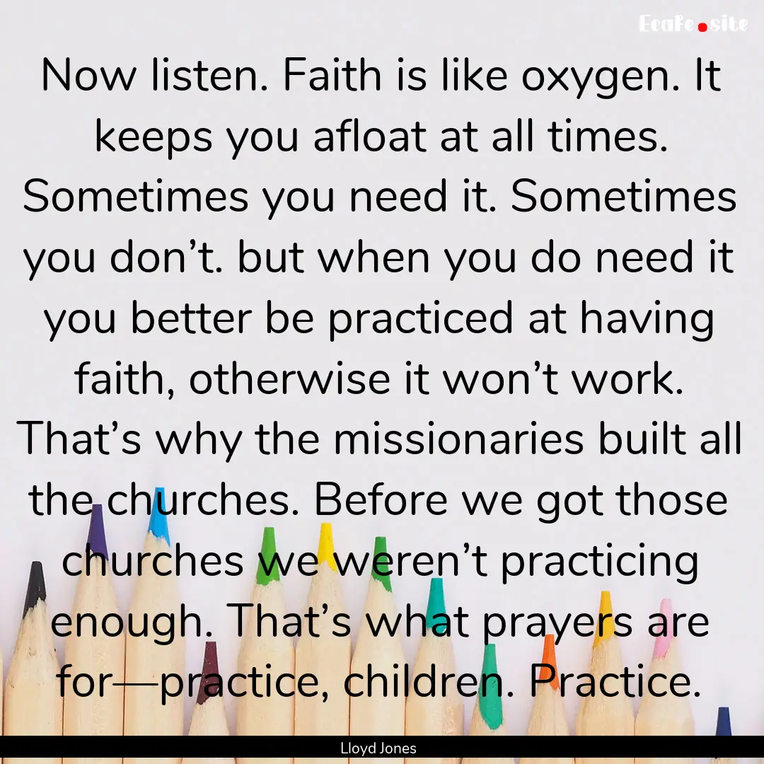 Now listen. Faith is like oxygen. It keeps.... : Quote by Lloyd Jones