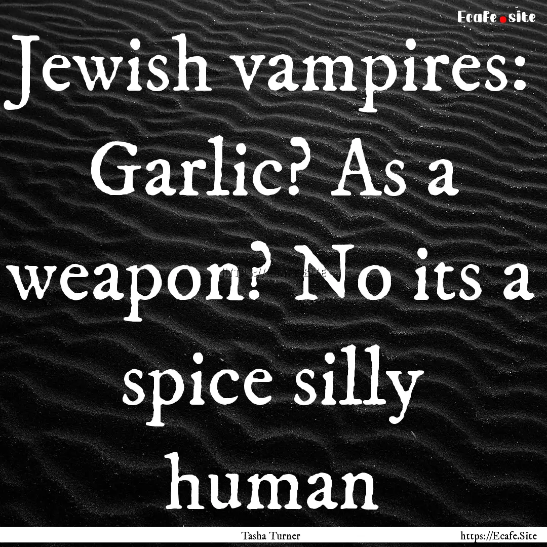 Jewish vampires: Garlic? As a weapon? No.... : Quote by Tasha Turner