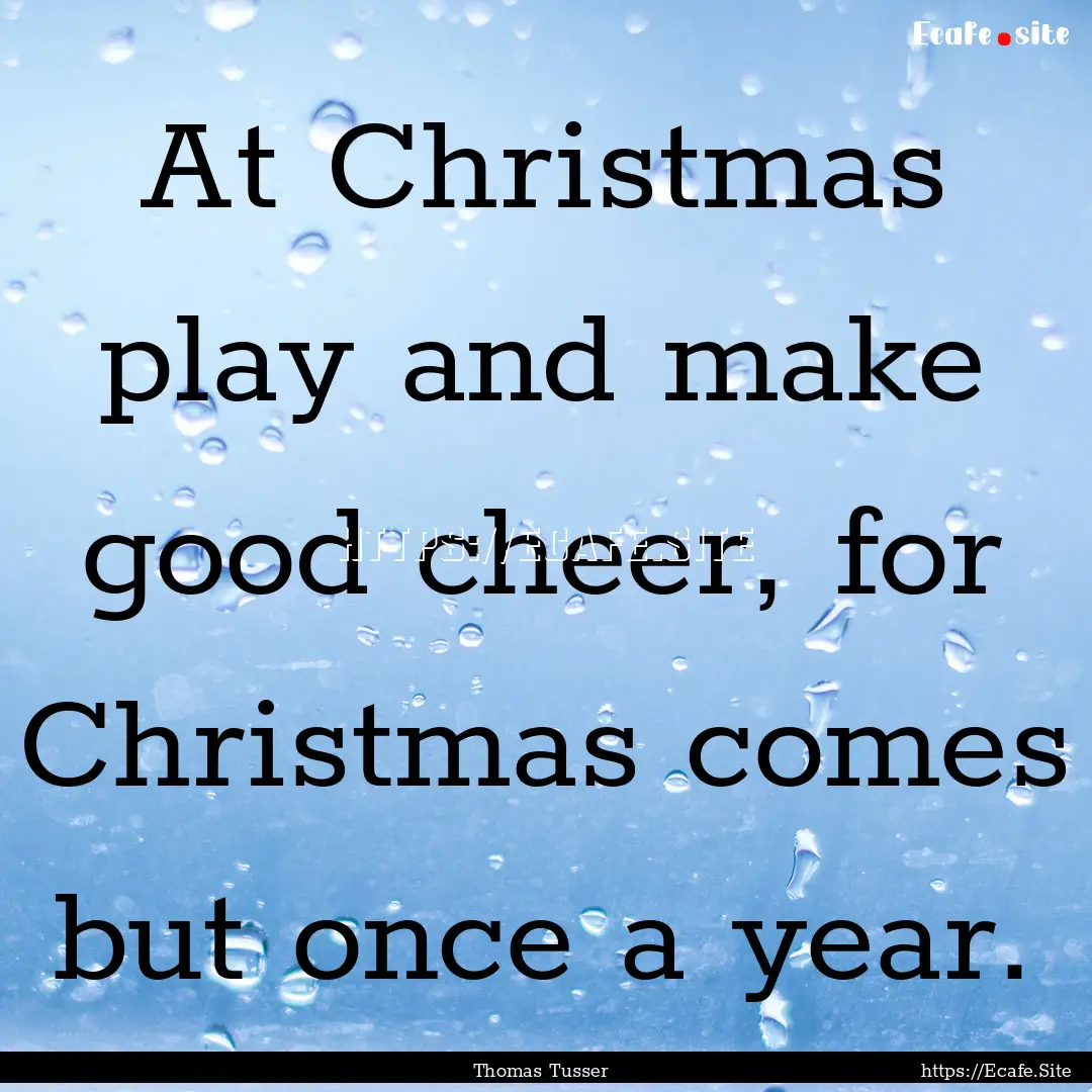 At Christmas play and make good cheer, for.... : Quote by Thomas Tusser