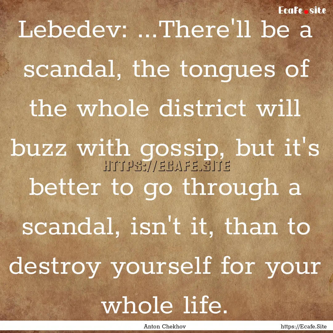 Lebedev: ...There'll be a scandal, the tongues.... : Quote by Anton Chekhov