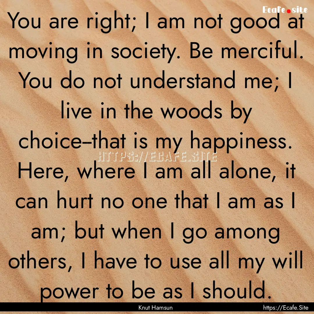 You are right; I am not good at moving in.... : Quote by Knut Hamsun