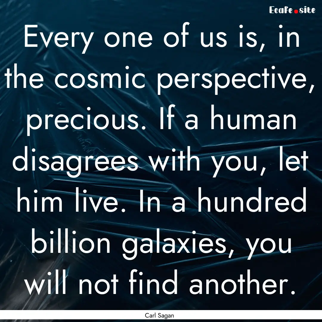 Every one of us is, in the cosmic perspective,.... : Quote by Carl Sagan