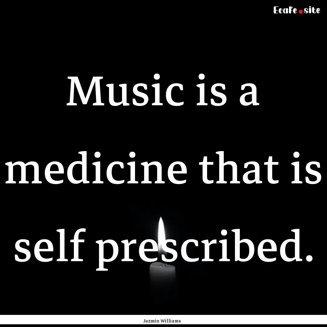 Music is a medicine that is self prescribed..... : Quote by Jazmin Williams