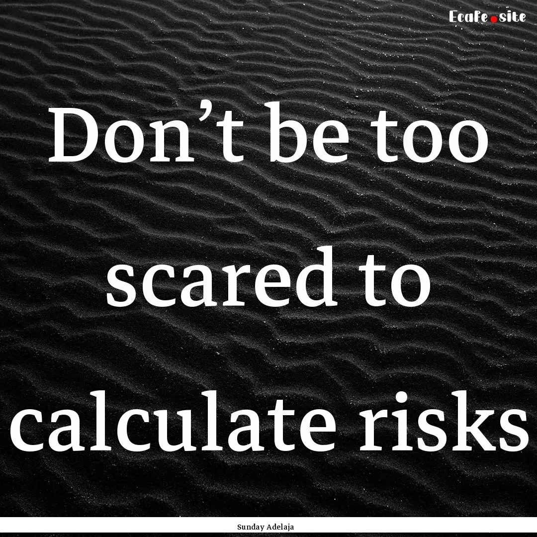 Don’t be too scared to calculate risks : Quote by Sunday Adelaja