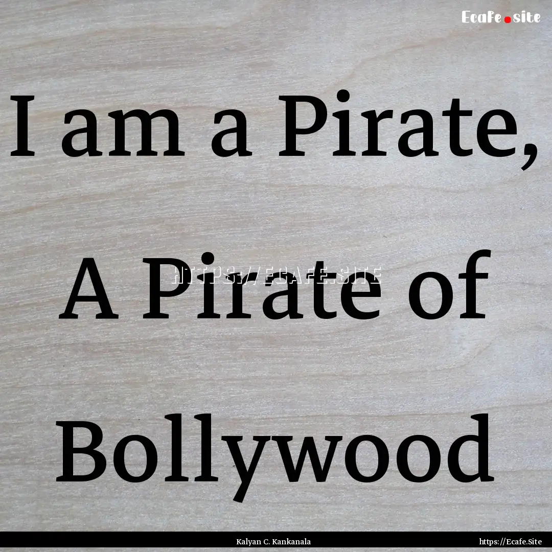 I am a Pirate, A Pirate of Bollywood : Quote by Kalyan C. Kankanala