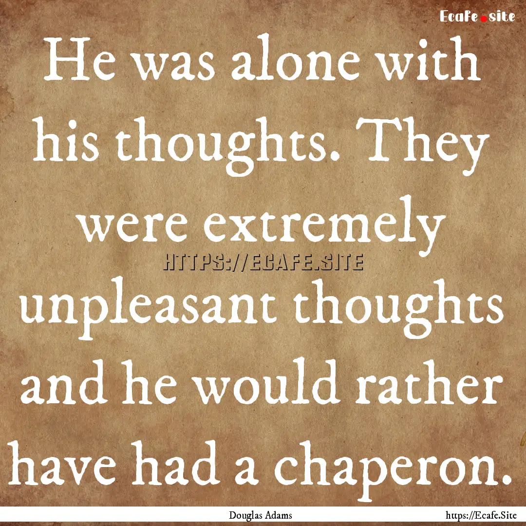 He was alone with his thoughts. They were.... : Quote by Douglas Adams