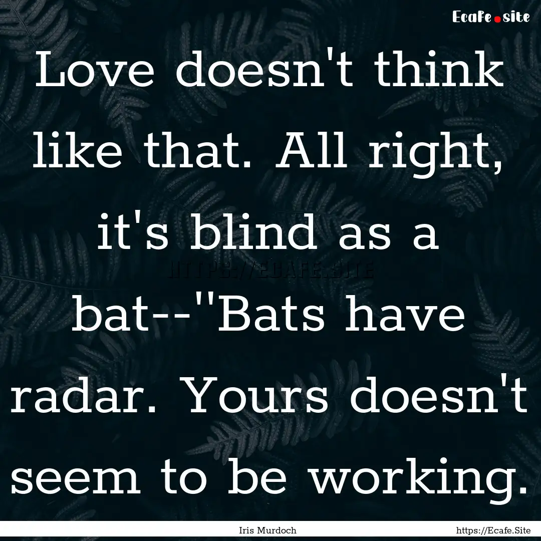 Love doesn't think like that. All right,.... : Quote by Iris Murdoch