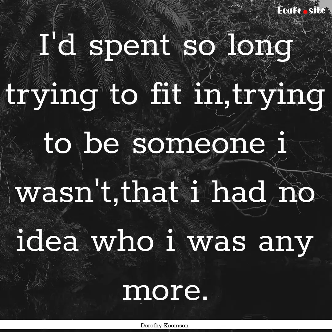 I'd spent so long trying to fit in,trying.... : Quote by Dorothy Koomson