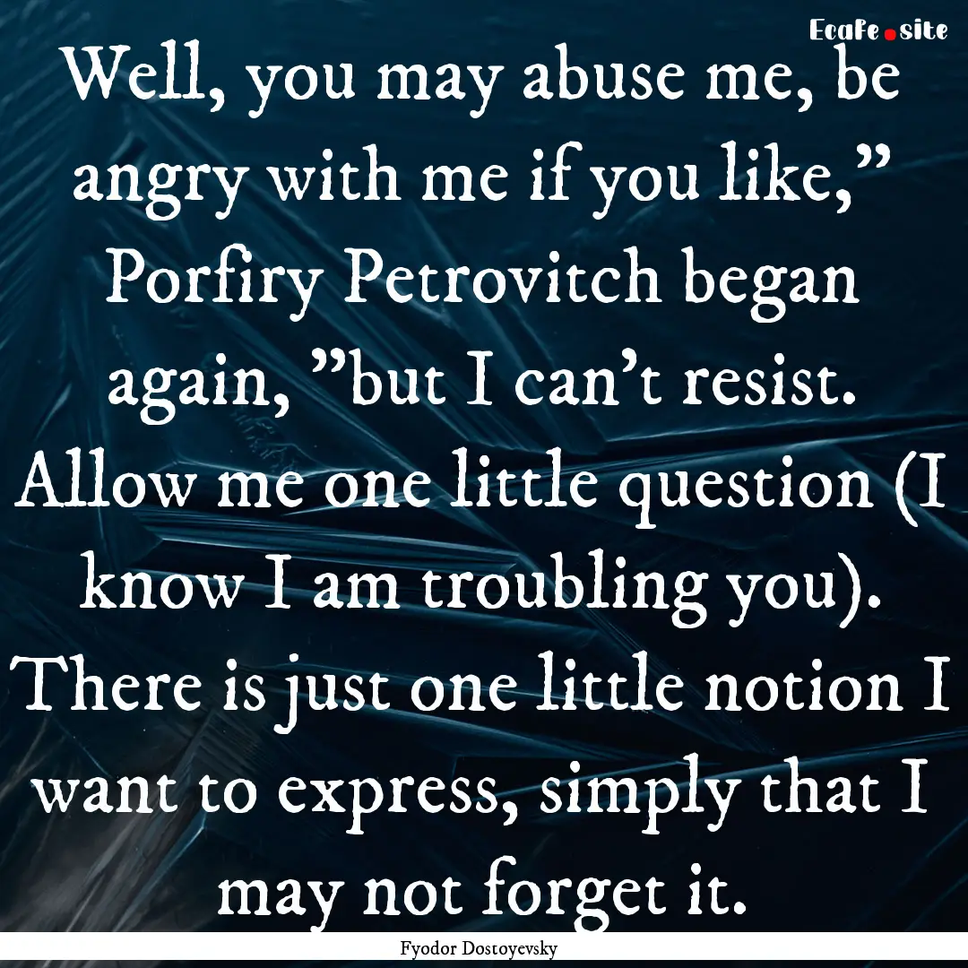 Well, you may abuse me, be angry with me.... : Quote by Fyodor Dostoyevsky