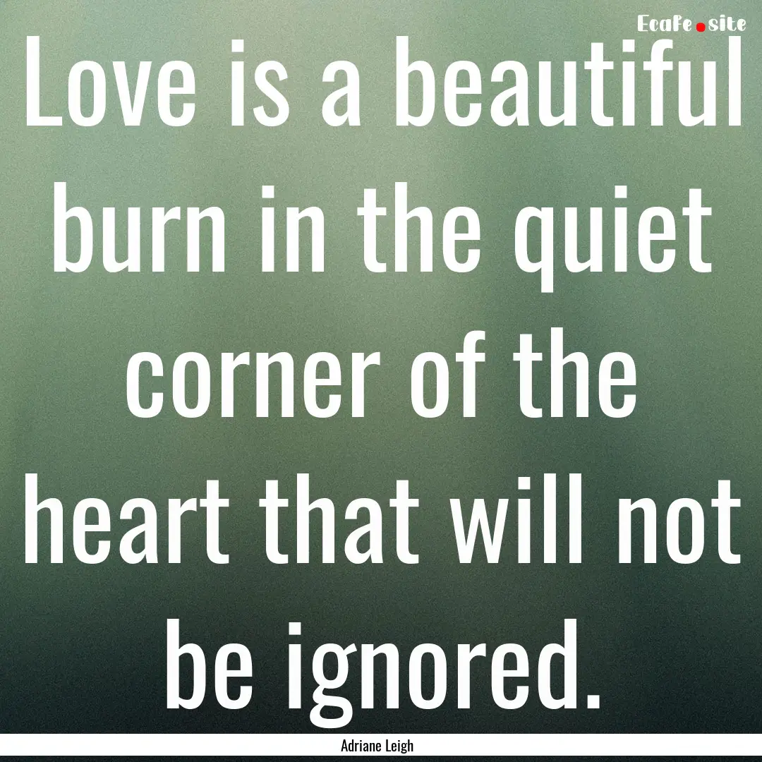 Love is a beautiful burn in the quiet corner.... : Quote by Adriane Leigh