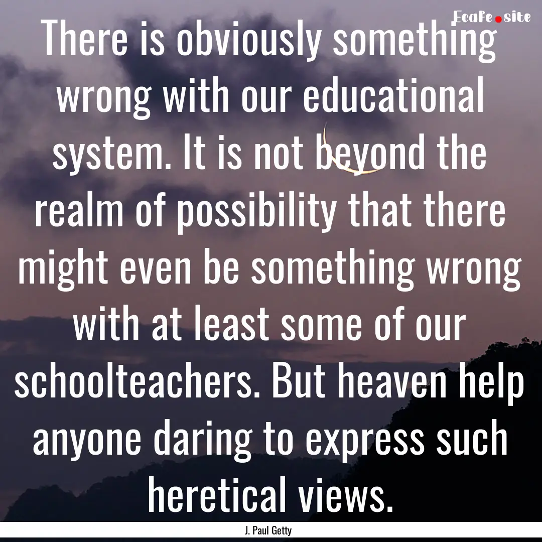 There is obviously something wrong with our.... : Quote by J. Paul Getty